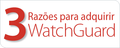 3 Razões para adquirir WatchGuard