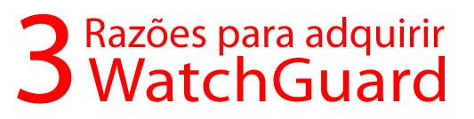 3 Razões para adquirir WatchGuard
