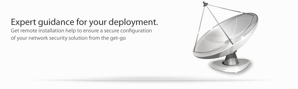 Expert guidance for your deployment. Get remote installation help to ensure a secure configurationof your network security solution from the get-go