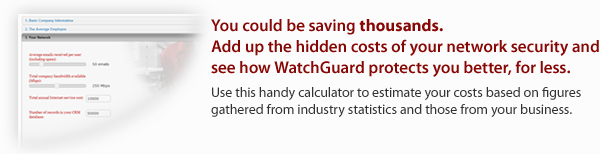 You could be saving thousands. Add up the hidden costs of your network security and see how WatchGuard protects you better, for less. Use this handy calculator to estimate your costs based on figures gathered from industry statistics and those from your business.