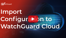Import Configuration to WatchGuard Cloud thumbnail